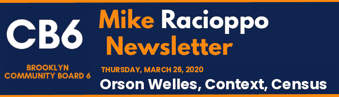 CB6 — Mike Racioppo Newsletter — Orson Welles, Context, Census, March 26, 2020