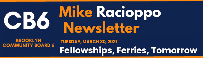 CB6 — Mike Racioppo Newsletter — Fellowships, Ferries, Tomorrow, March 30, 2021