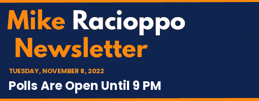 Mike Racioppo Newsletter: Polls Are Open Until 9 PM, November 8, 2022